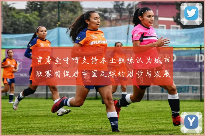 贾秀全呼吁支持本土教练认为城市联赛将促进中国足球的进步与发展