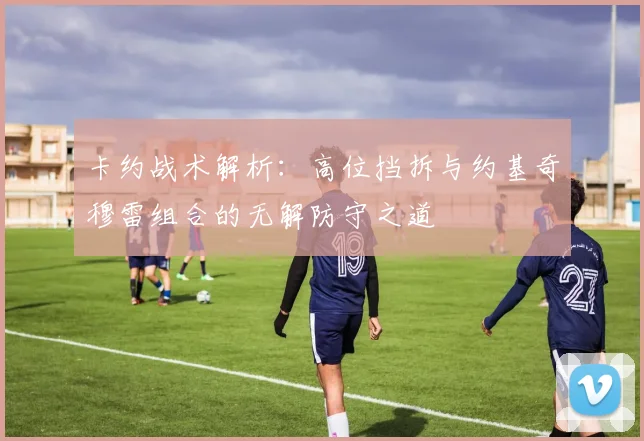 卡约战术解析：高位挡拆与约基奇穆雷组合的无解防守之道